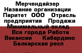 Мерчендайзер › Название организации ­ Паритет, ООО › Отрасль предприятия ­ Продажи › Минимальный оклад ­ 1 - Все города Работа » Вакансии   . Кабардино-Балкарская респ.